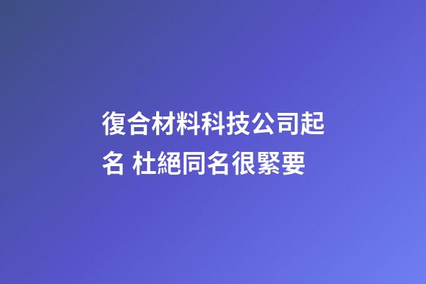 復合材料科技公司起名 杜絕同名很緊要-第1張-公司起名-玄機派